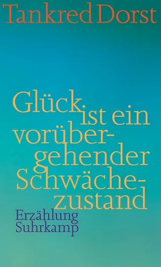 Glück ist ein vorübergehender Schwächezustand: Erzählung