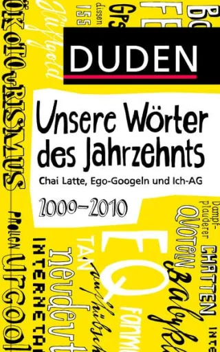 Duden - Unsere Wörter des Jahrzehnts: 2000 bis 2010 - Chai Latte Ego-Googeln und Ich-AG (Duden Sprachwissen)
