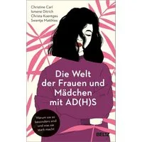 Die Welt der Frauen und Mädchen mit AD(H)S / Christine Carl, Ismene Ditrich, Christa Koentges, Swantje Matthies, Warum sie so besonders sind und was sie stark macht