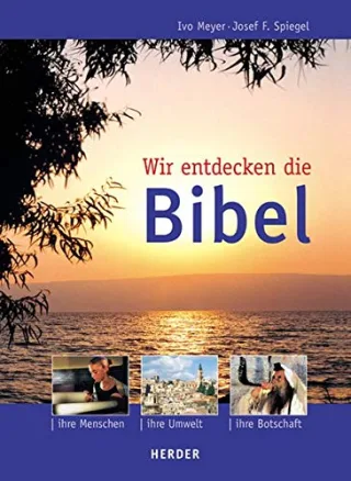 Wir entdecken die Bibel: Ihre Menschen - ihre Umwelt - ihre Botschaft