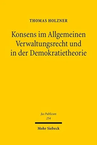 Konsens im Allgemeinen Verwaltungsrecht und in der Demokratietheorie: Untersuchungen zur Phänomenologie gruppenpluraler Konsensverwaltung unter ... als Referenzgebiet (Jus Publicum)