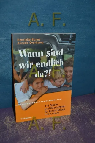 Wann sind wir endlich da?!: 111 Spiele und Geschichten für lange Reisen mit Kindern