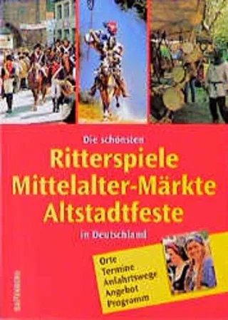 Die schönsten Ritterspiele Mittelalter- Märkte Altstadtfeste in Deutschland. Orte Termine Anfahrtswege Angebot Programm