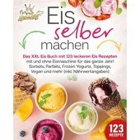Eis selber machen / Kitchen King, Das XXL Eis Buch mit 123 leckeren Eis Rezepten mit und ohne Eismaschine für das ganze Jahr! Sorbets, Parfaits, Frozen Yogurts, Toppings, Vegan und mehr (inkl. Nährwertangaben)