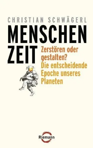 Menschenzeit: Zerstören oder gestalten? Die entscheidende Epoche unseres Planeten