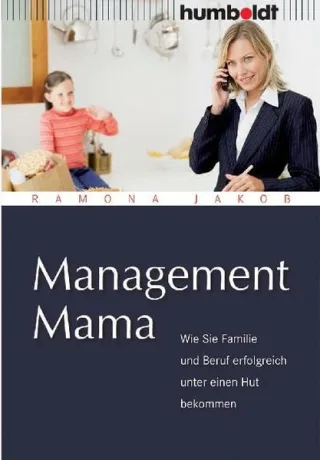 Management Mama. Wie Sie Familie und Beruf erfolgreich unter einen Hut bekommen