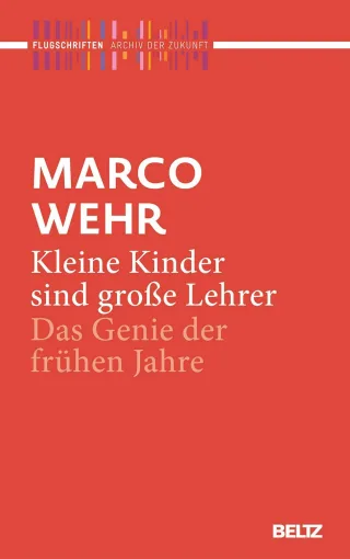 Kleine Kinder sind große Lehrer: Das Genie der frühen Jahre (Archiv der Zukunft - Flugschriften)