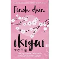 Finde dein Ikigai / Francesc Miralles, Héctor García (Kirai), Das japanische Geheimnis eines glücklichen Lebens, Das Praxisbuch zur Ikigai-Lebensweisheit aus Japan mit 35 Übungen