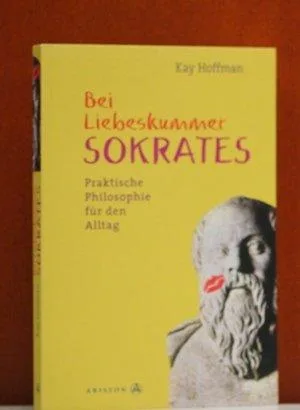 Bei Liebeskummer Sokrates - Praktische Philosophie fÃ¼r den Alltag
