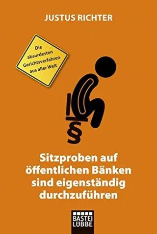 Sitzproben auf öffentlichen Bänken sind eigenständig durchzuführen: Die absurdesten Gerichtsverfahren aus aller Welt (Allgemeine Reihe. Bastei Lübbe Taschenbücher)