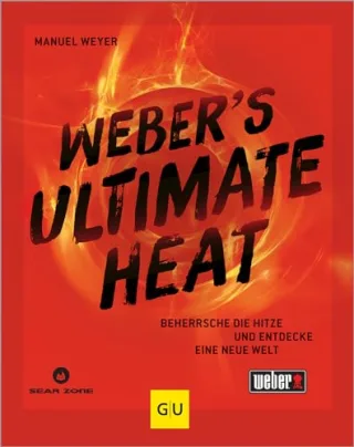 Weber?s ULTIMATE HEAT: Beherrsche die Hitze und entdecke eine neue Welt: für jedes Lebensmittel die richtige Temperatur für das ultimative Grillergebnis (Weber's Grillen)