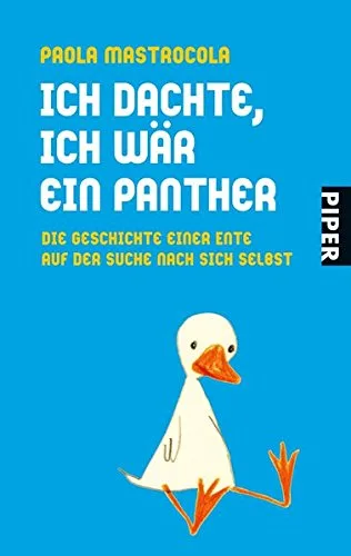 Ich dachte ich wär ein Panther: Die Geschichte einer Ente auf der Suche nach sich selbst