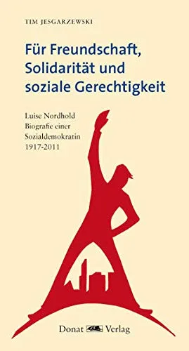 Für Freundschaft Solidarität und soziale Gerechtigkeit: Luise Nordhold - Biografie einer Sozialdemokratin 1917-2011