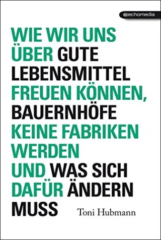 Wie wir uns über gute Lebensmittel freuen können Bauernhöfe keine Fabriken werden und was sich dafür ändern muss