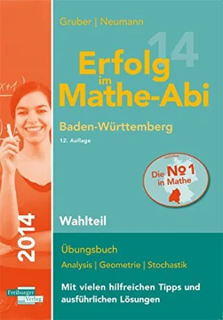 Erfolg im Mathe-Abi 2014 Baden-Württemberg Wahlteil: Übungsbuch Analysis Geometrie und Stochastik mit vielen hilfreichen Tipps und ausführlichen Lösungen