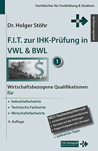 F.I.T. zur IHK-Prüfung in VWL & BWL: Wirtschaftsbezogene Qualifikationen für Industriefachwirte Technische Fachwirte und Wirtschaftsfachwirte (Fachbücher für Fortbildung & Studium)