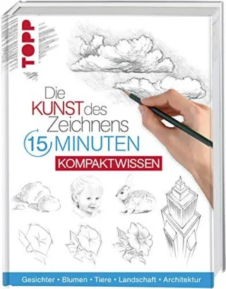 Die Kunst des Zeichnens 15 Minuten - Kompaktwissen: Gesichter Blumen Tiere Landschaft Architektur
