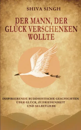 Der Mann der Glück verschenken wollte: Buddhistische Geschichten über Glück Zufriedenheit und Selbstliebe