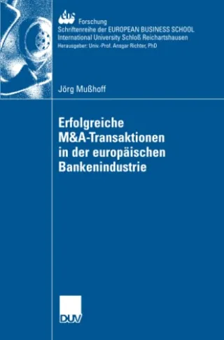 Erfolgreiche M&A-Transaktionen in der europäischen Bankenindustrie (ebs-Forschung Schriftenreihe der EUROPEAN BUSINESS SCHOOL Schloß Reichartshausen)