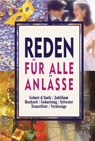 Reden für alle Anlässe: Geburt & Taufe /Jubiläum /Hochzeit /Geburtstag /Sylvester /Trauerfeier /Vernissage
