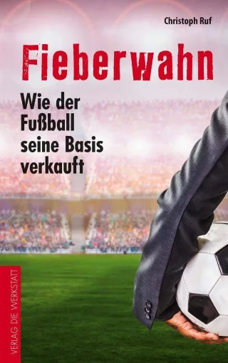 Fieberwahn: Wie der Fußball seine Basis verkauft