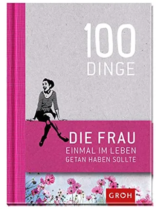 100 Dinge die FRAU einmal im Leben getan haben sollte [Gebundene Ausgabe] [2014] GROH Verlag