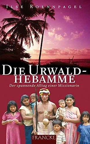 Die Urwaldhebamme: Der spannende Alltag einer Missionarin
