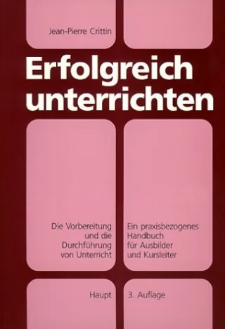Erfolgreich unterrichten: Die Vorbereitung und die Durchführung von Unterricht. Ein praxisbezogenes Handbuch für Ausbilder und Kursleiter