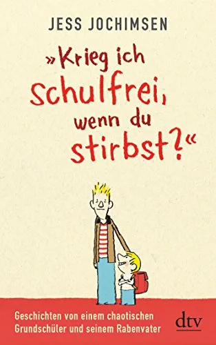 Krieg ich schulfrei wenn du stirbst?: Geschichten von einem chaotischen Grundschüler und seinem Rabenvater (dtv Sachbuch)