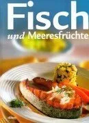 Fisch und Meeresfrüchte: Herzhafte Suppen und Eintöpfe Leckeres aus dem Backofen Spezialitäten gebraten gebacken und gegrillt