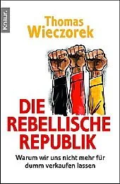 Die rebellische Republik : warum wir uns nicht mehr fÃ¼r dumm verkaufen lassen.