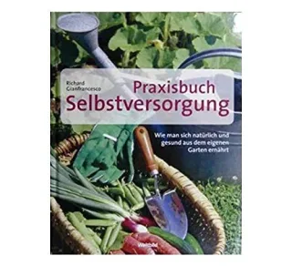 Praxisbuch Selbstversorgung : wie man sich natürlich und gesund aus dem eigenen Garten ernährt.