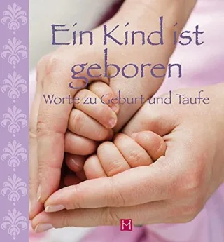 Ein Kind ist geboren: Worte zu Geburt und Taufe