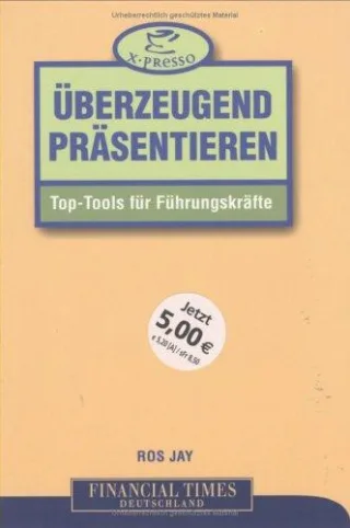 Überzeugend präsentieren . Top-Tools für Führungskräfte (FT X-presso)