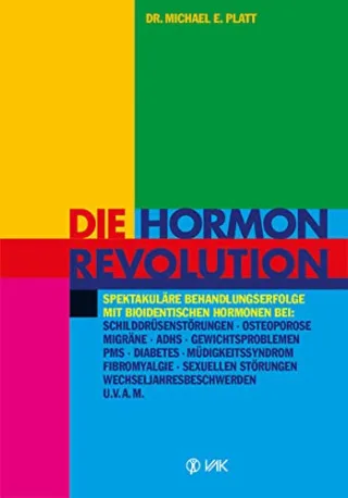 Die Hormonrevolution: Spektakuläre Behandlungserfolge bei Schilddrüsenstörungen Migräne Osteoporose Wochenbettdepressionen ADHS ... Wechseljahresbeschwerden Diabetes u.v.a.m.