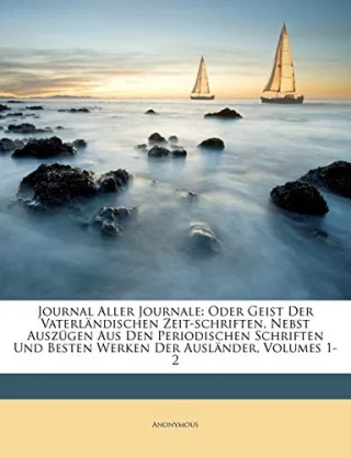 Journal Aller Journale: Oder Geist Der Vaterländischen Zeit-schriften Nebst Auszügen Aus Den Periodischen Schriften Und Besten Werken Der Ausländer Volumes 1-2