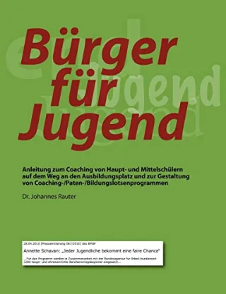 Bürger für Jugend: Anleitung zum Coaching von Haupt- und Mittelschülern auf dem Weg an den Ausbildungsplatz und zur Gestaltung von Coaching-/Paten-/Bildungslotsenprogrammen