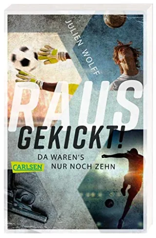 Rausgekickt! Da waren's nur noch zehn: Fußball-Thriller von FC Bayern Reporter Julien Wolff - nominiert für den Lese-Kicker 2020!