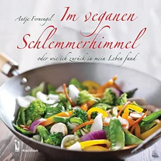 Im veganen Schlemmerhimmel: oder wie ich zurück in mein Leben fand [Gebundene Ausgabe] [2015] Antje Fernengel