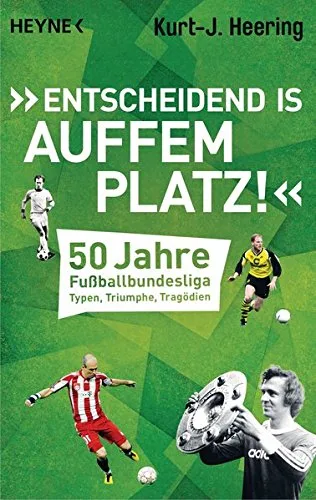 Entscheidend is auffem Platz!: 50 Jahre Fußballbundesliga - Typen Triumphe Tragödien
