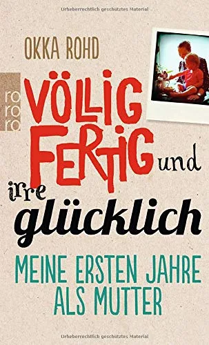 Völlig fertig und irre glücklich: Meine ersten Jahre als Mutter [Broschiert] [2014] Rohd Okka