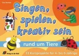 Singen spielen kreativ sein rund um Tiere: 33 Kurzprojekte für 4- bis 6- Jährige