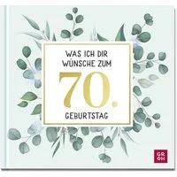 Was ich dir wünsche zum 70. Geburtstag / Groh Verlag, Edles Geschenkbuch mit Kurztexten, Glückwünschen und festlichen Fotografien für Frauen und Männer zum runden Geburtstag