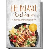 Life Balance Kochbuch: Die leckersten und gesunden Rezepte für mehr En / Tabea Falk