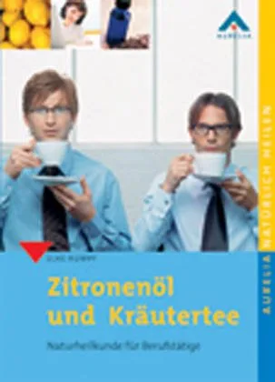 Zitronenöl und Kräutertee: Naturheilkunde für Berufstätige (Aurelia natürlich heilen)