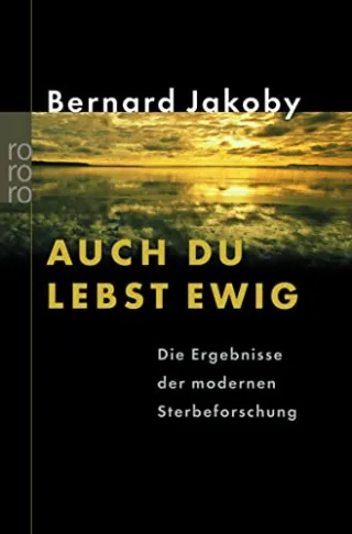 Auch du lebst ewig: Die Ergebnisse der modernen Sterbeforschung [Taschenbuch] [2004] Jakoby Bernard