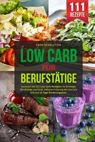 LOW CARB FÜR BERUFSTÄTIGE: Kochbuch mit 111 Low Carb Rezepten für Einsteiger Berufstätige und Faule. Inklusive Erklärung der Low Carb Diät und 14 Tage Ernährungsplan.