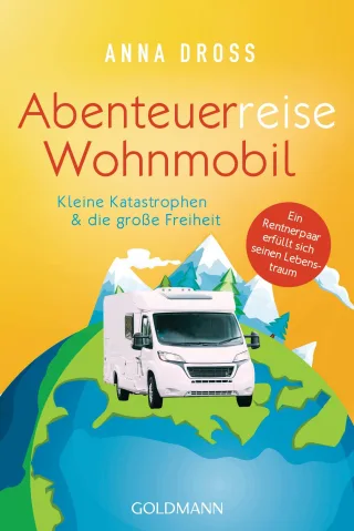 Abenteuerreise Wohnmobil: Kleine Katastrophen & die große Freiheit ? Ein Rentnerpaar erfüllt sich seinen Lebenstraum