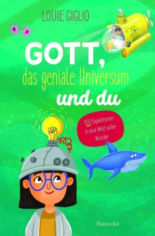 Gott das geniale Universum und du: 100 Expeditionen in eine Welt voller Wunder