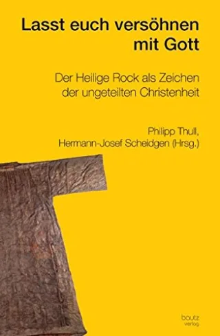 Lasst euch versöhnen mit Gott: Der Heilige Rock als Zeichen der ungeteilten Christenheit